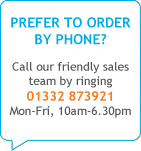 Prefer to order by phone? Call our friendly sales team by ringing 01332 873921 Mon-Fri, 10am-6.30pm